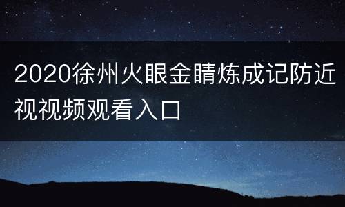 2020徐州火眼金睛炼成记防近视视频观看入口