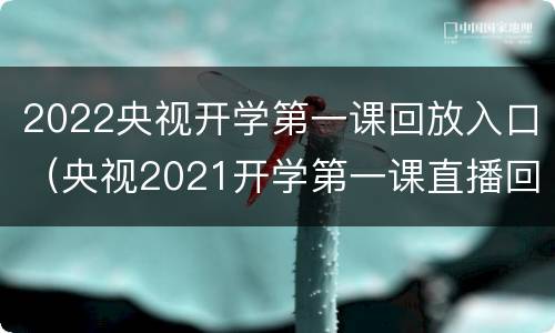 2022央视开学第一课回放入口（央视2021开学第一课直播回放）