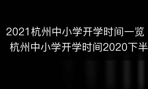 2021杭州中小学开学时间一览 杭州中小学开学时间2020下半年