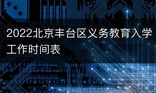 2022北京丰台区义务教育入学工作时间表