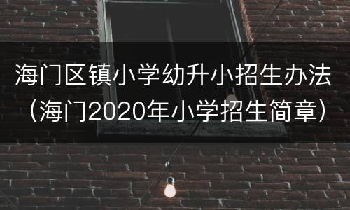 海门区镇小学幼升小招生办法（海门2020年小学招生简章）