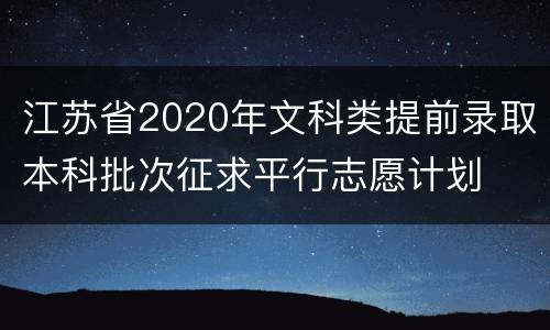 江苏省2020年文科类提前录取本科批次征求平行志愿计划