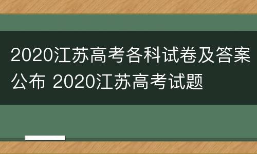 2020江苏高考各科试卷及答案公布 2020江苏高考试题