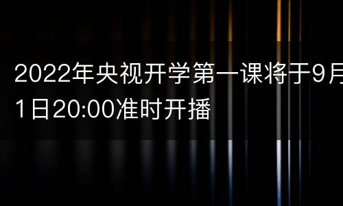 2022年央视开学第一课将于9月1日20:00准时开播