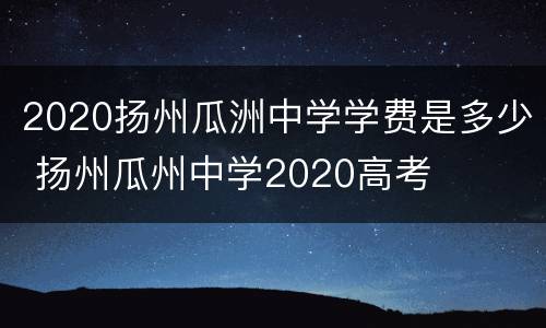 2020扬州瓜洲中学学费是多少 扬州瓜州中学2020高考