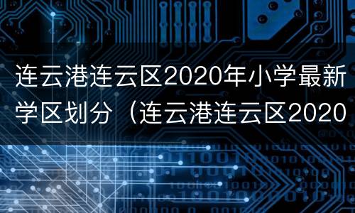 连云港连云区2020年小学最新学区划分（连云港连云区2020年小学最新学区划分图）