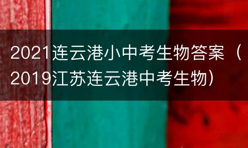 2021连云港小中考生物答案（2019江苏连云港中考生物）