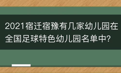 2021宿迁宿豫有几家幼儿园在全国足球特色幼儿园名单中？