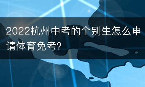 2022杭州中考的个别生怎么申请体育免考？