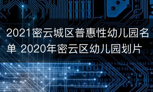 2021密云城区普惠性幼儿园名单 2020年密云区幼儿园划片