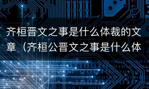 齐桓晋文之事是什么体裁的文章（齐桓公晋文之事是什么体裁）