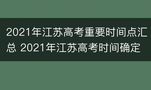 2021年江苏高考重要时间点汇总 2021年江苏高考时间确定