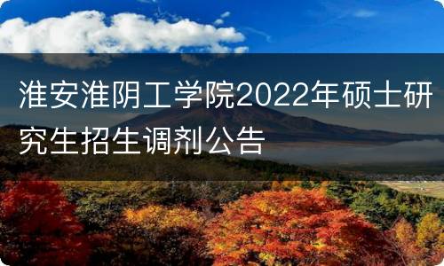 淮安淮阴工学院2022年硕士研究生招生调剂公告