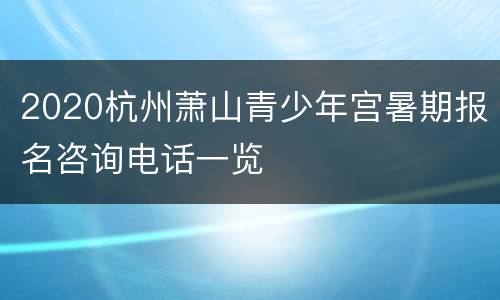 2020杭州萧山青少年宫暑期报名咨询电话一览