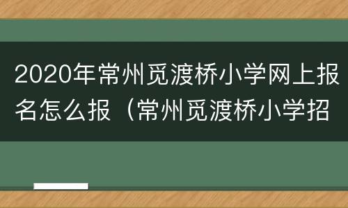 2020年常州觅渡桥小学网上报名怎么报（常州觅渡桥小学招生简章）