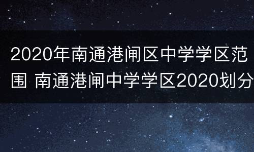 2020年南通港闸区中学学区范围 南通港闸中学学区2020划分