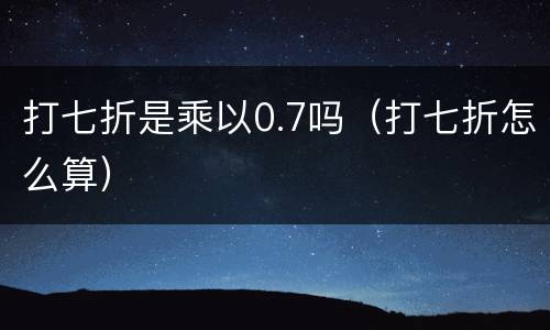 打七折是乘以0.7吗（打七折怎么算）