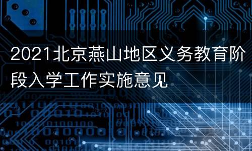 2021北京燕山地区义务教育阶段入学工作实施意见