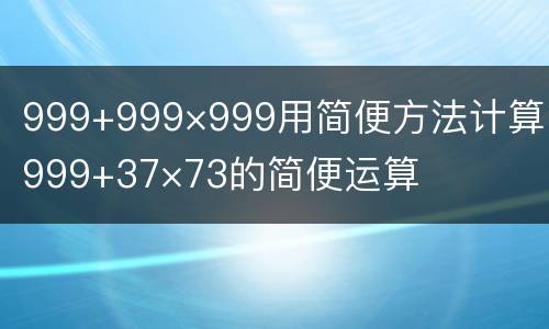 999+999×999用简便方法计算 999+37×73的简便运算