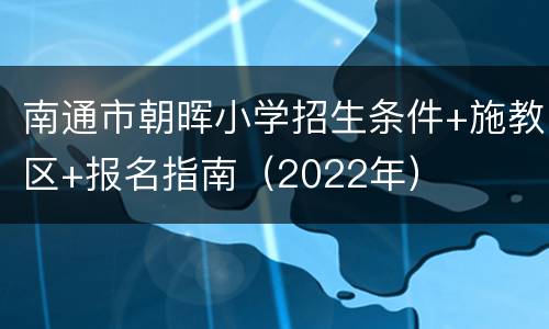 南通市朝晖小学招生条件+施教区+报名指南（2022年）