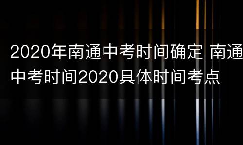 2020年南通中考时间确定 南通中考时间2020具体时间考点