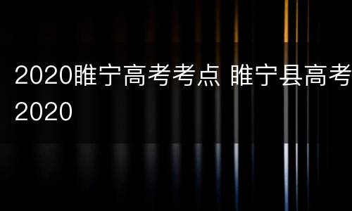 2020睢宁高考考点 睢宁县高考2020