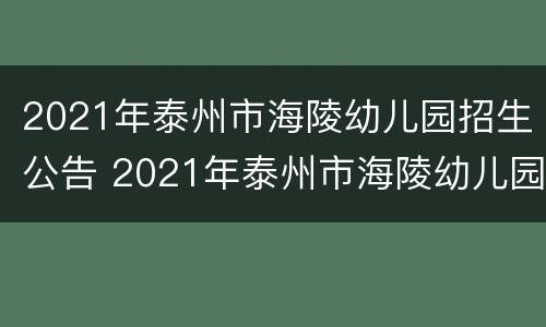 2021年泰州市海陵幼儿园招生公告 2021年泰州市海陵幼儿园招生公告电话