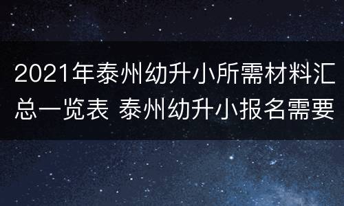 2021年泰州幼升小所需材料汇总一览表 泰州幼升小报名需要什么材料