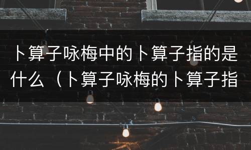 卜算子咏梅中的卜算子指的是什么（卜算子咏梅的卜算子指的是什么咏梅是什么）