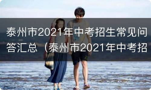 泰州市2021年中考招生常见问答汇总（泰州市2021年中考招生常见问答汇总表）