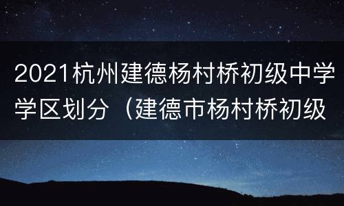 2021杭州建德杨村桥初级中学学区划分（建德市杨村桥初级中学）