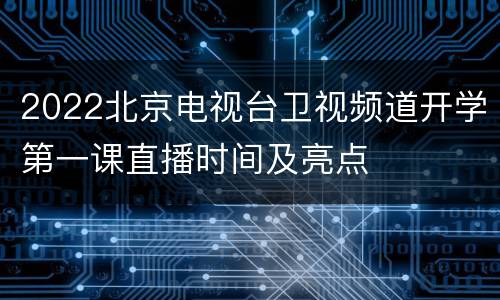 2022北京电视台卫视频道开学第一课直播时间及亮点