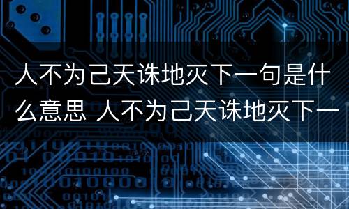 人不为己天诛地灭下一句是什么意思 人不为己天诛地灭下一句是啥