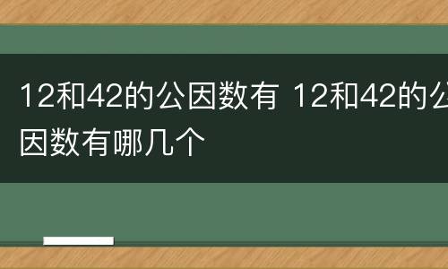 12和42的公因数有 12和42的公因数有哪几个