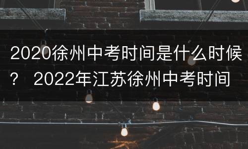 2020徐州中考时间是什么时候？ 2022年江苏徐州中考时间