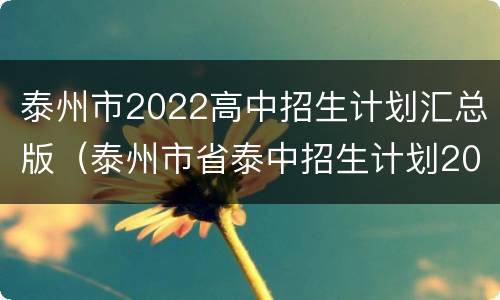 泰州市2022高中招生计划汇总版（泰州市省泰中招生计划2021）