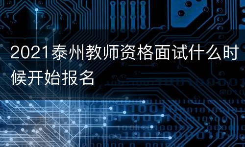 2021泰州教师资格面试什么时候开始报名