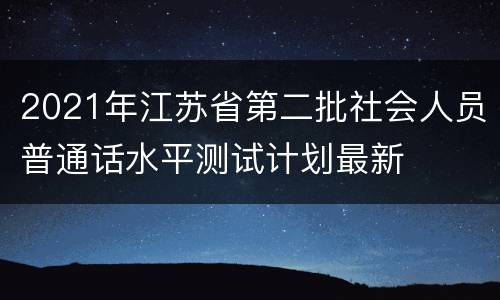 2021年江苏省第二批社会人员普通话水平测试计划最新