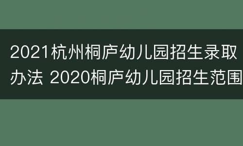 2021杭州桐庐幼儿园招生录取办法 2020桐庐幼儿园招生范围