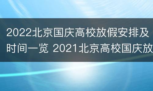 2022北京国庆高校放假安排及时间一览 2021北京高校国庆放假