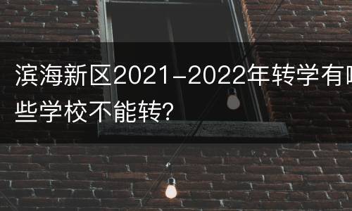 滨海新区2021-2022年转学有哪些学校不能转？