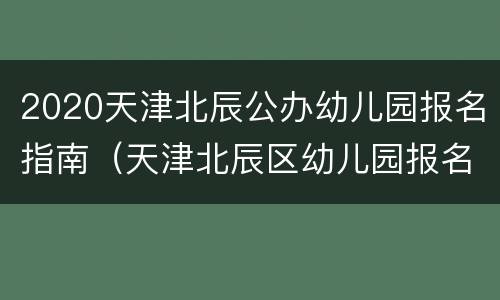 2020天津北辰公办幼儿园报名指南（天津北辰区幼儿园报名时间2020）