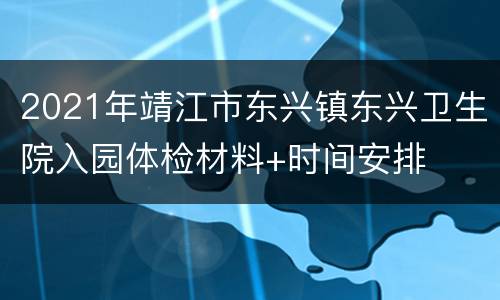 2021年靖江市东兴镇东兴卫生院入园体检材料+时间安排