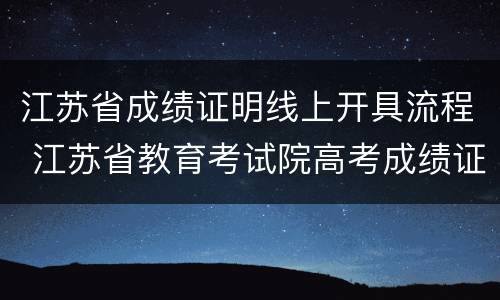 江苏省成绩证明线上开具流程 江苏省教育考试院高考成绩证明