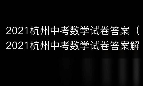 2021杭州中考数学试卷答案（2021杭州中考数学试卷答案解析）