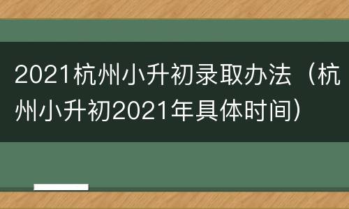 2021杭州小升初录取办法（杭州小升初2021年具体时间）