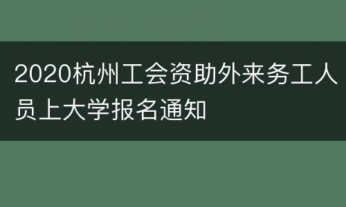 2020杭州工会资助外来务工人员上大学报名通知