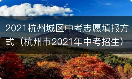 2021杭州城区中考志愿填报方式（杭州市2021年中考招生）