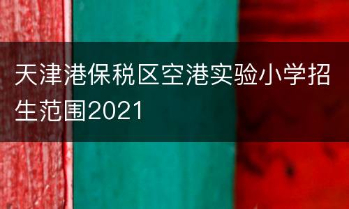 天津港保税区空港实验小学招生范围2021