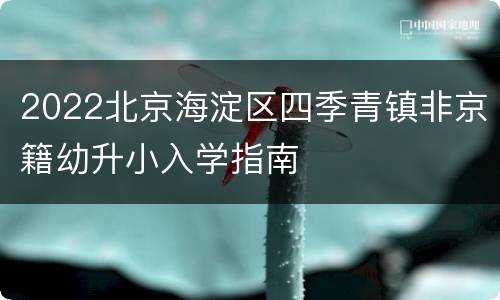 2022北京海淀区四季青镇非京籍幼升小入学指南